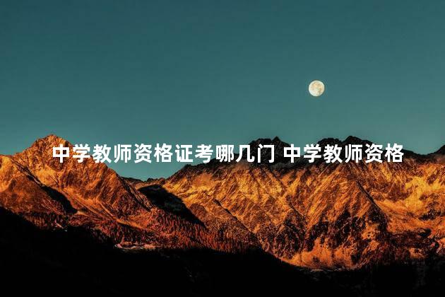 中学教师资格证考哪几门 中学教师资格证哪门好考